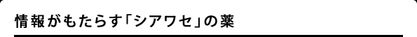 情報がもたらす「シアワセ」の薬