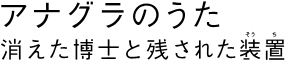 アナグラのうた 消えた博士と残された装置